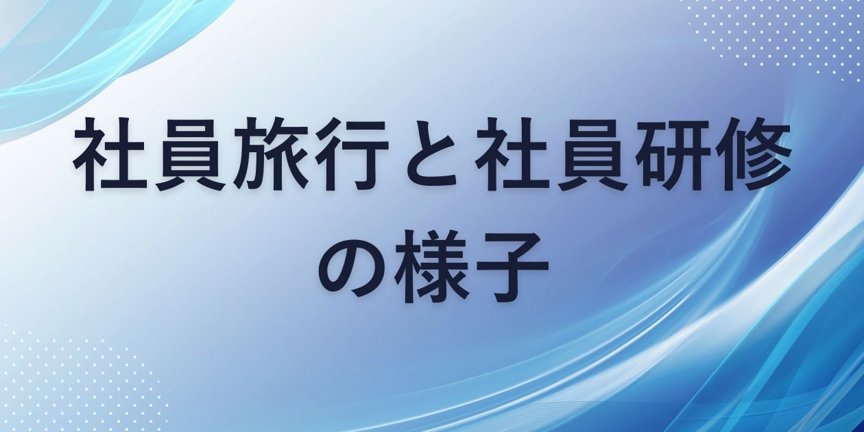 社員旅行と社員研修の様子